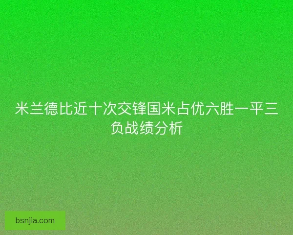 米兰德比近十次交锋国米占优六胜一平三负战绩分析
