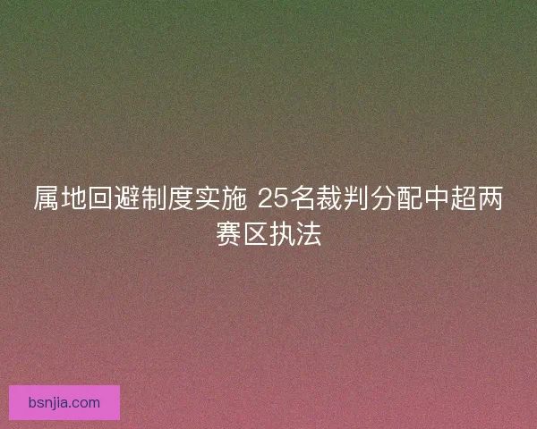 属地回避制度实施 25名裁判分配中超两赛区执法