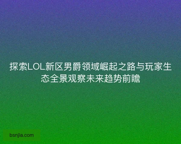 探索LOL新区男爵领域崛起之路与玩家生态全景观察未来趋势前瞻