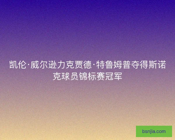 凯伦·威尔逊力克贾德·特鲁姆普夺得斯诺克球员锦标赛冠军
