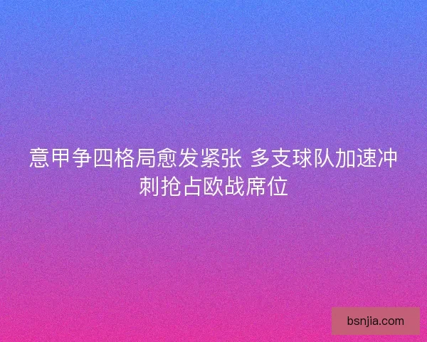 意甲争四格局愈发紧张 多支球队加速冲刺抢占欧战席位