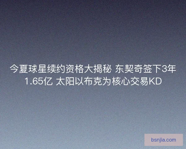 今夏球星续约资格大揭秘 东契奇签下3年1.65亿 太阳以布克为核心交易KD