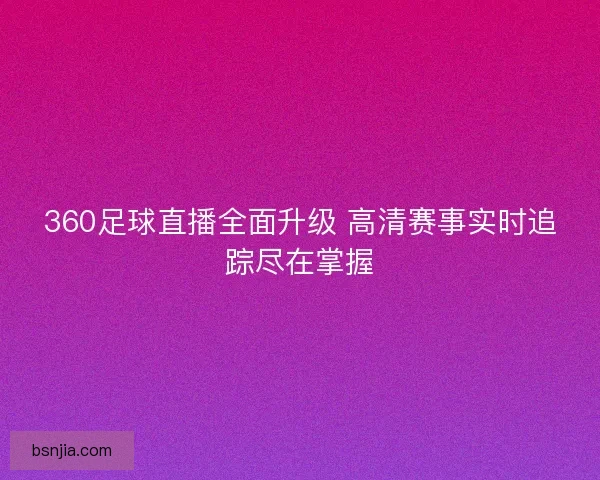 360足球直播全面升级 高清赛事实时追踪尽在掌握